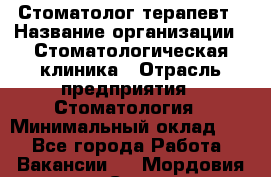 Стоматолог-терапевт › Название организации ­ Стоматологическая клиника › Отрасль предприятия ­ Стоматология › Минимальный оклад ­ 1 - Все города Работа » Вакансии   . Мордовия респ.,Саранск г.